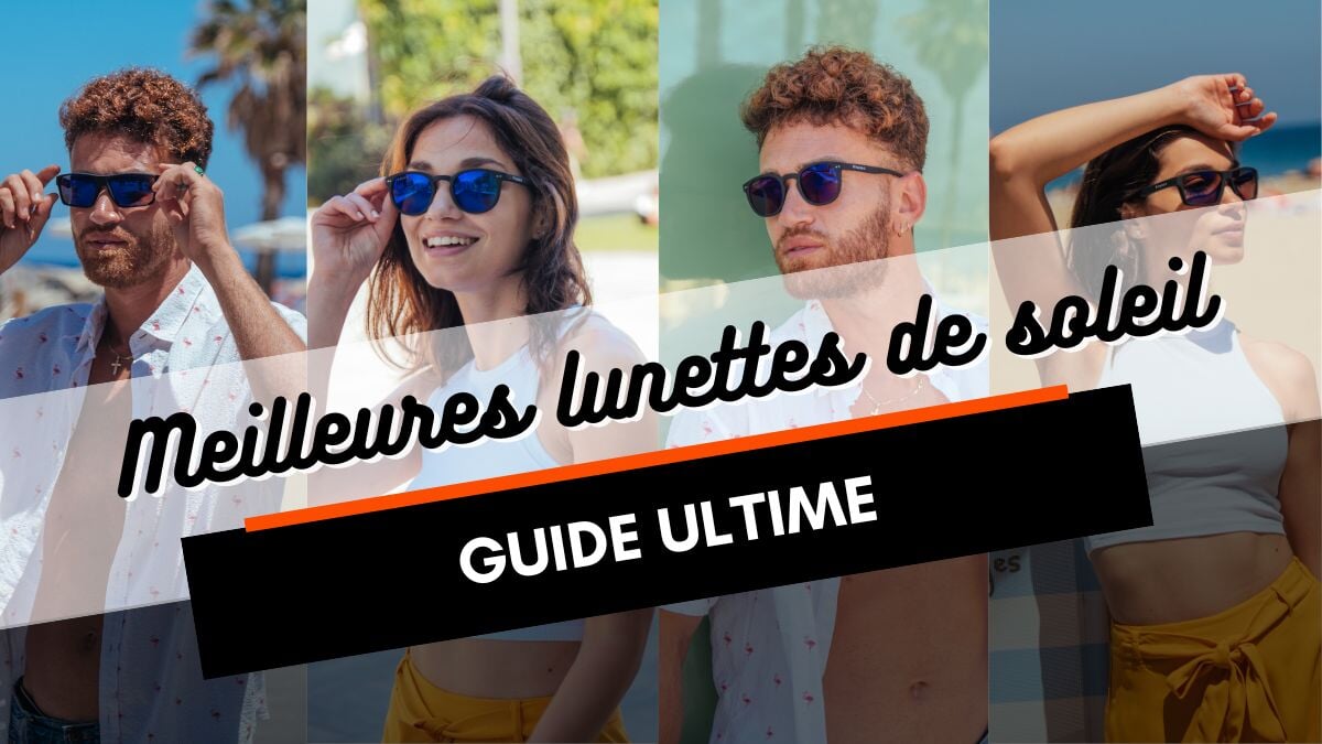 Les meilleures lunettes de soleil : le guide complet pour faire ton choix